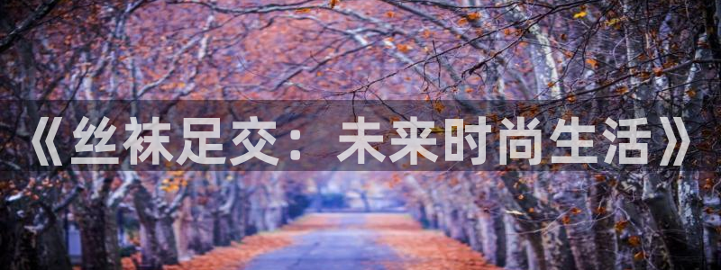 樱花漫画app的下载：《丝袜足交：未来时尚生活》
